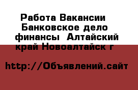 Работа Вакансии - Банковское дело, финансы. Алтайский край,Новоалтайск г.